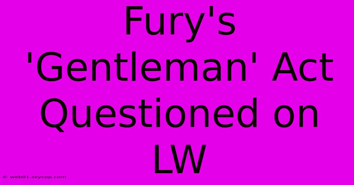 Fury's 'Gentleman' Act Questioned On LW