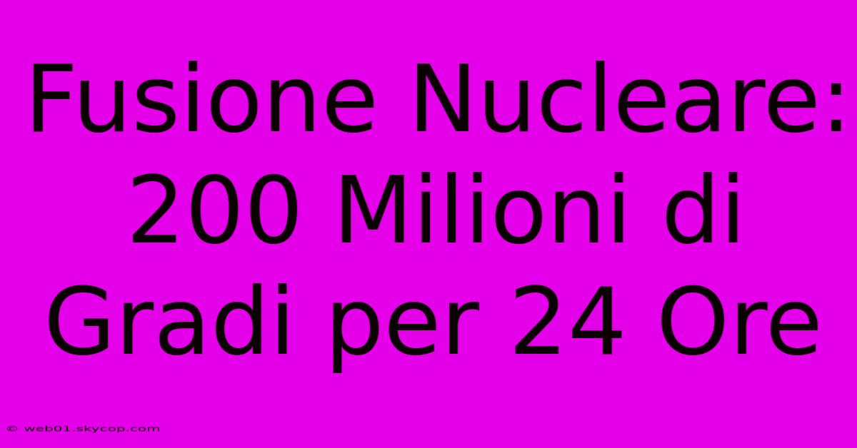 Fusione Nucleare: 200 Milioni Di Gradi Per 24 Ore