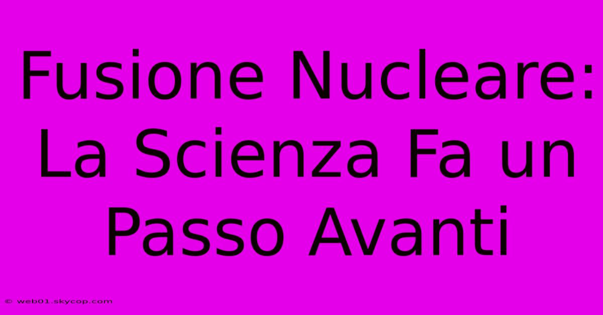 Fusione Nucleare:  La Scienza Fa Un Passo Avanti