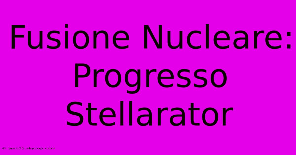 Fusione Nucleare: Progresso Stellarator 