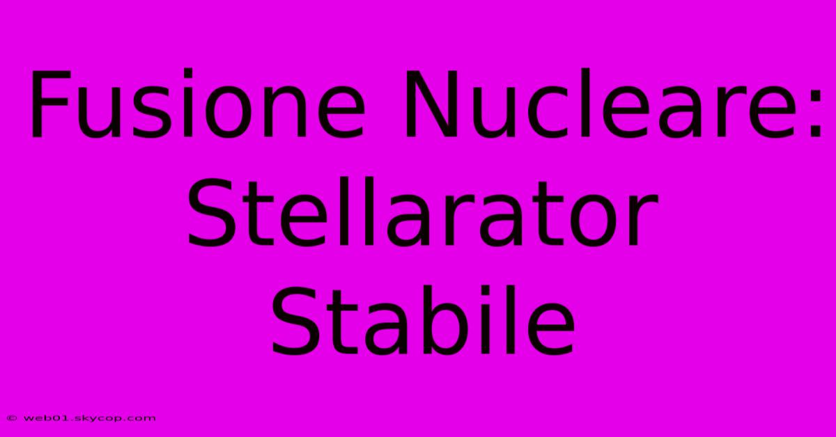 Fusione Nucleare: Stellarator Stabile