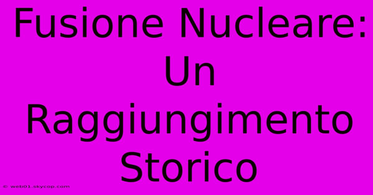 Fusione Nucleare:  Un Raggiungimento Storico 