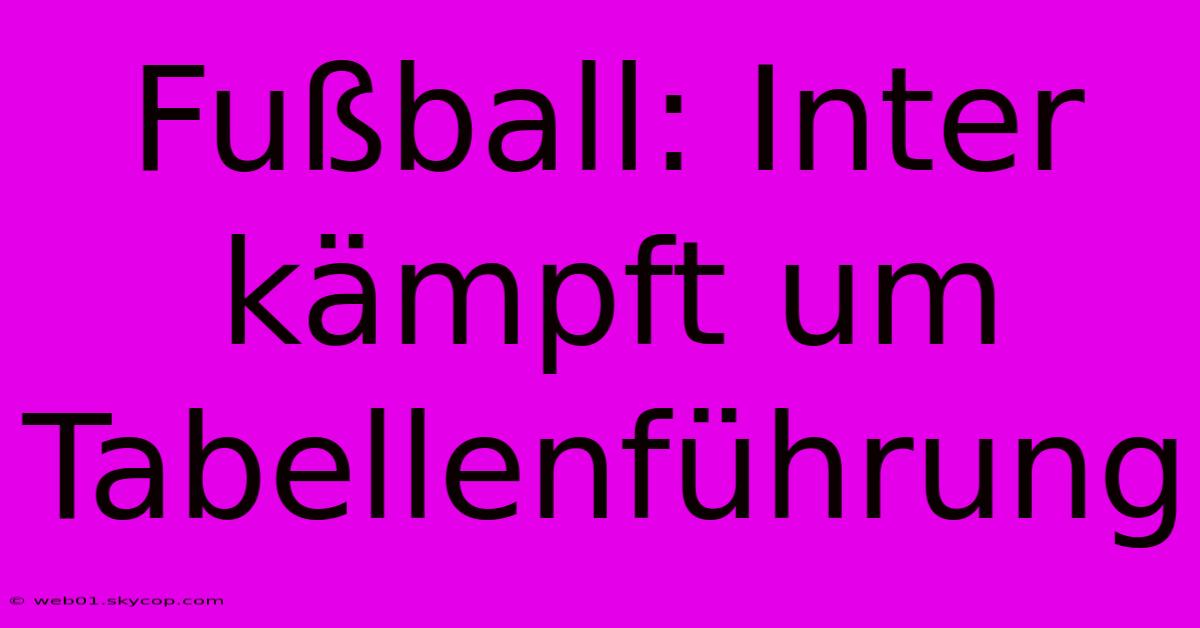 Fußball: Inter Kämpft Um Tabellenführung 