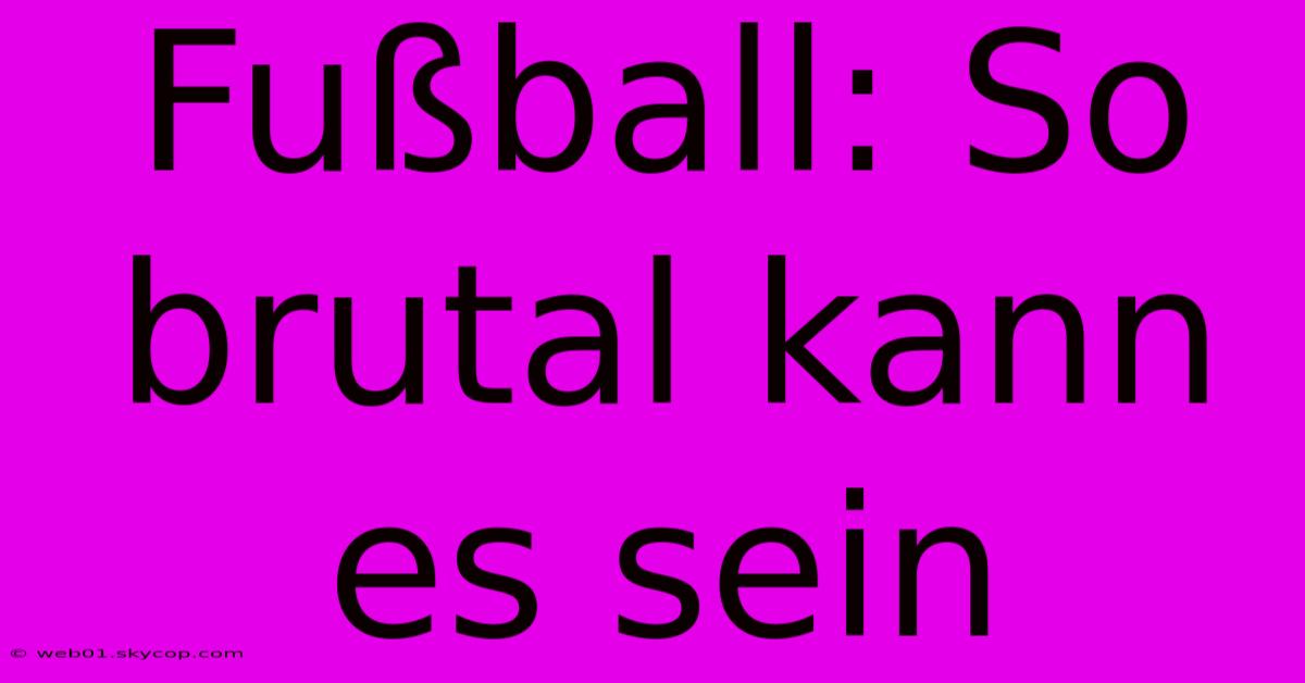 Fußball: So Brutal Kann Es Sein