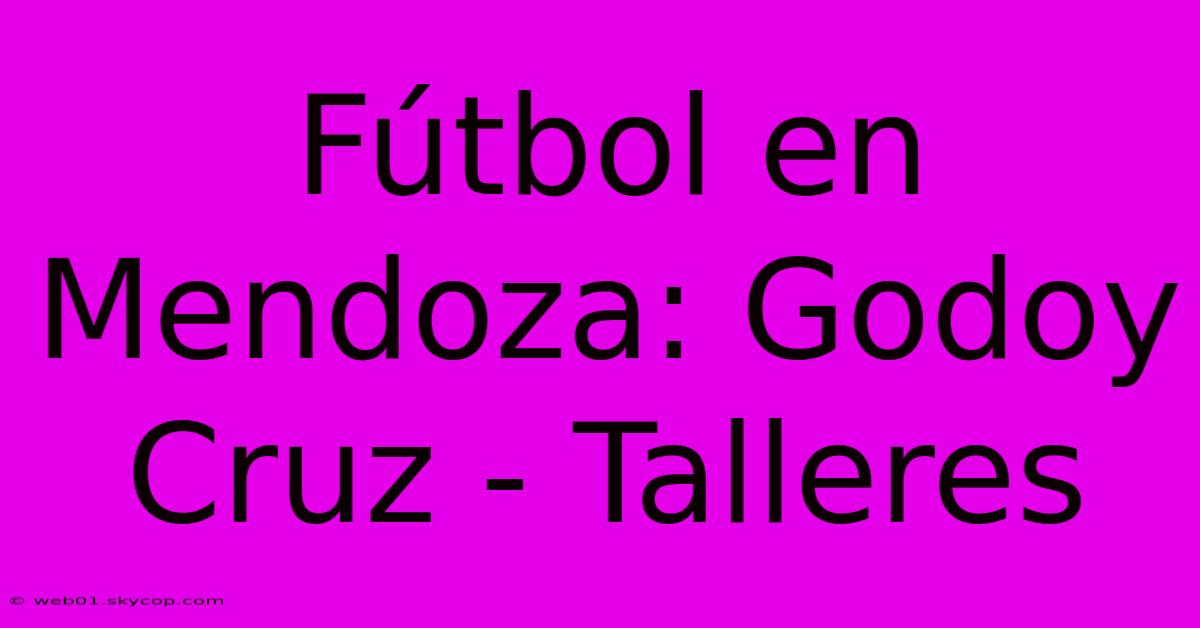 Fútbol En Mendoza: Godoy Cruz - Talleres