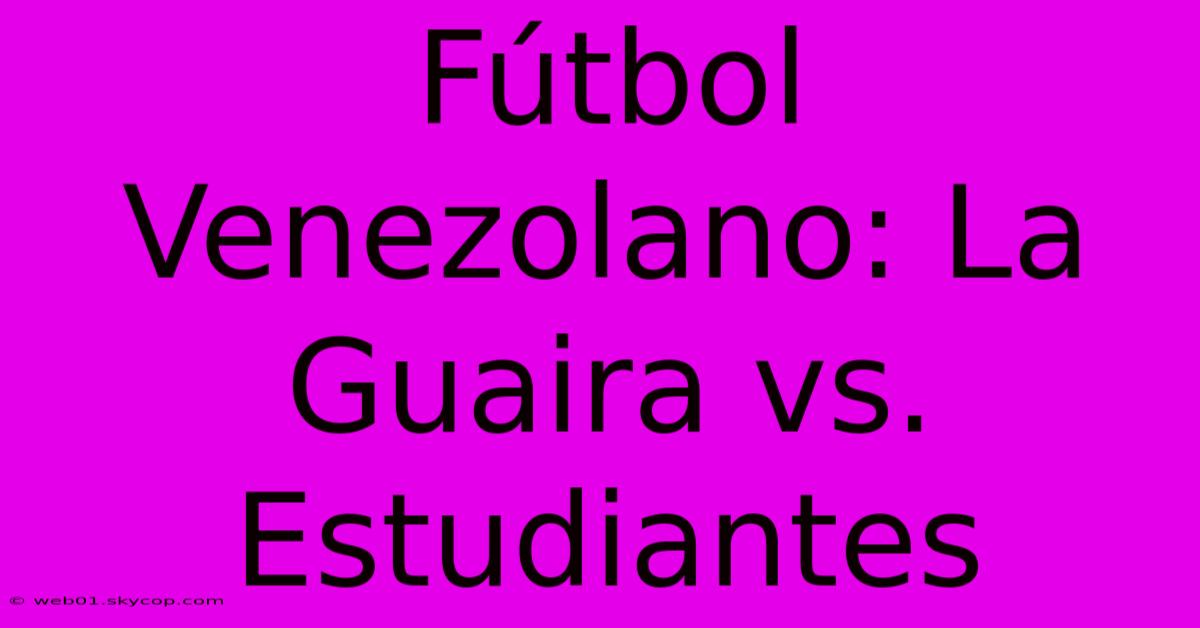 Fútbol Venezolano: La Guaira Vs. Estudiantes