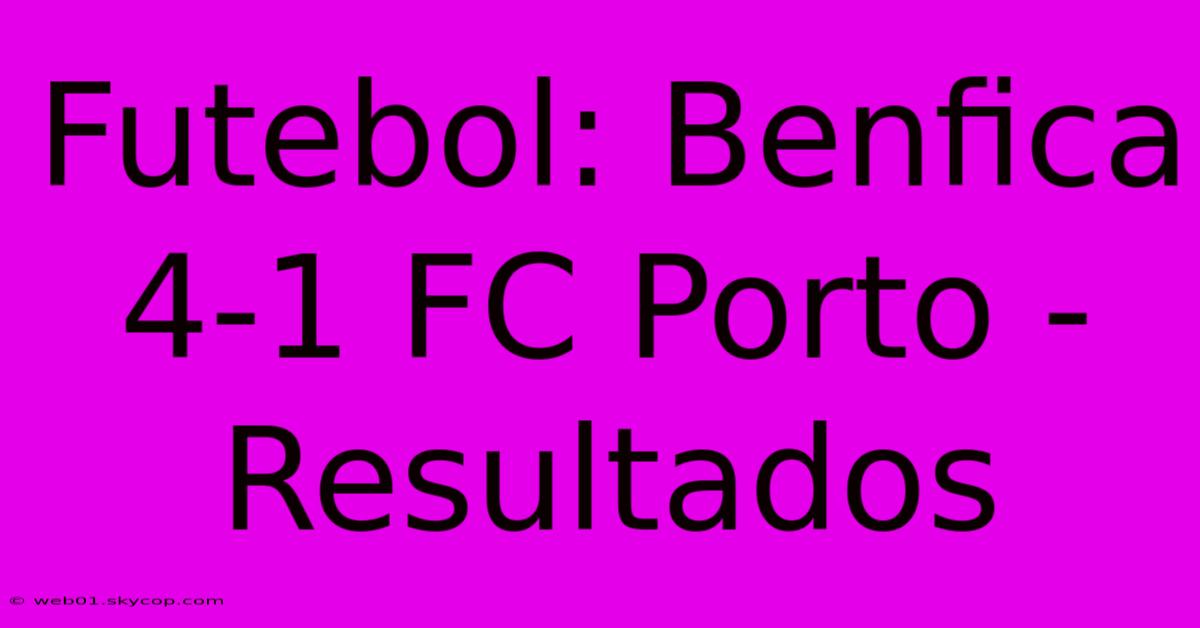 Futebol: Benfica 4-1 FC Porto - Resultados 