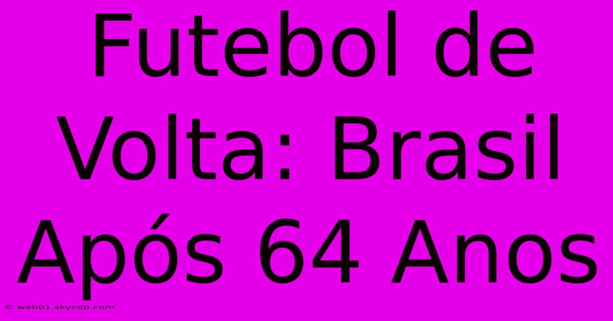 Futebol De Volta: Brasil Após 64 Anos