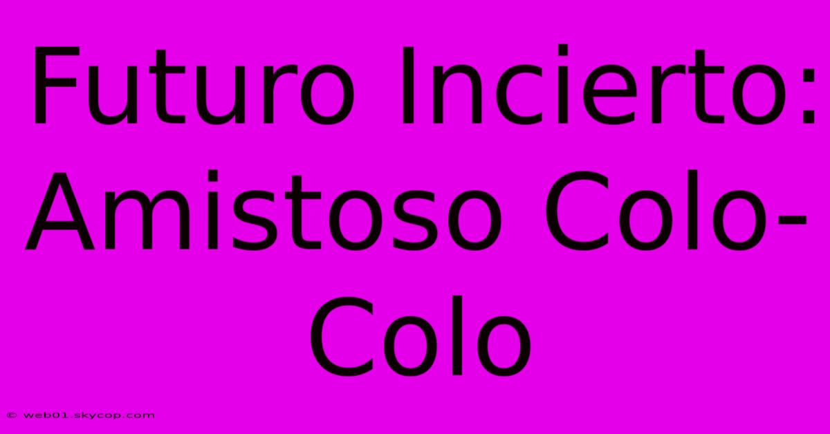 Futuro Incierto: Amistoso Colo-Colo