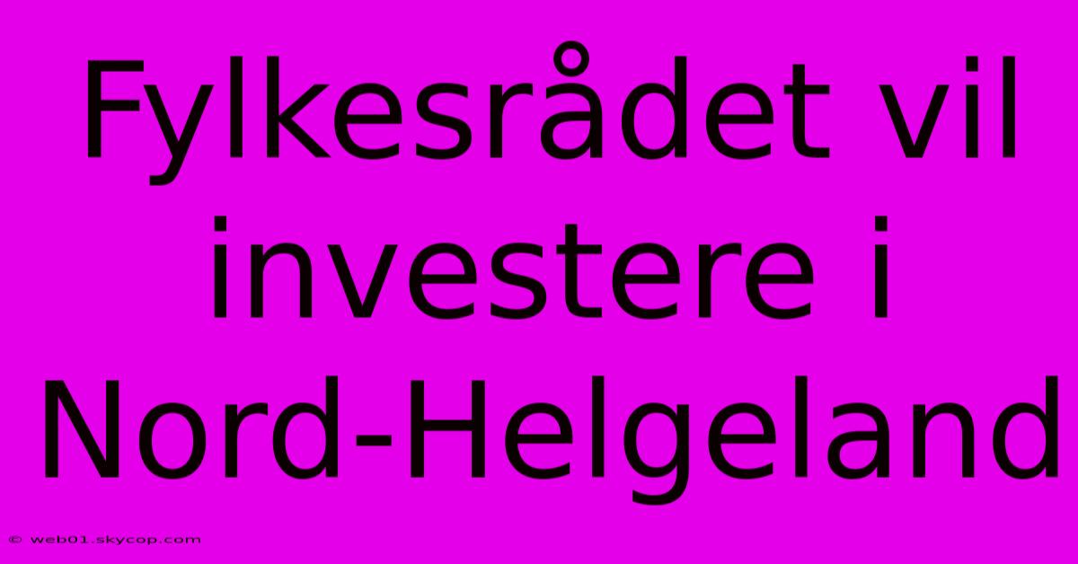 Fylkesrådet Vil Investere I Nord-Helgeland