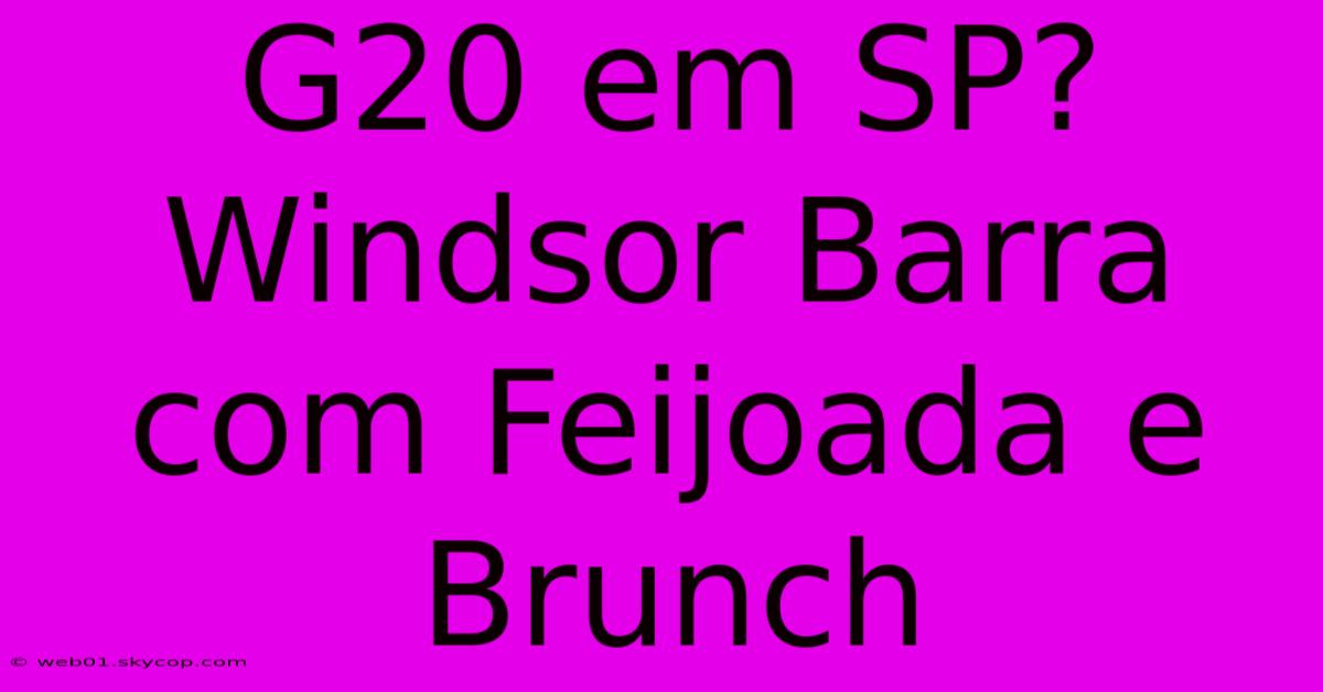 G20 Em SP? Windsor Barra Com Feijoada E Brunch