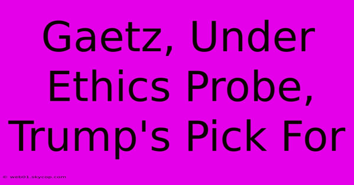 Gaetz, Under Ethics Probe, Trump's Pick For