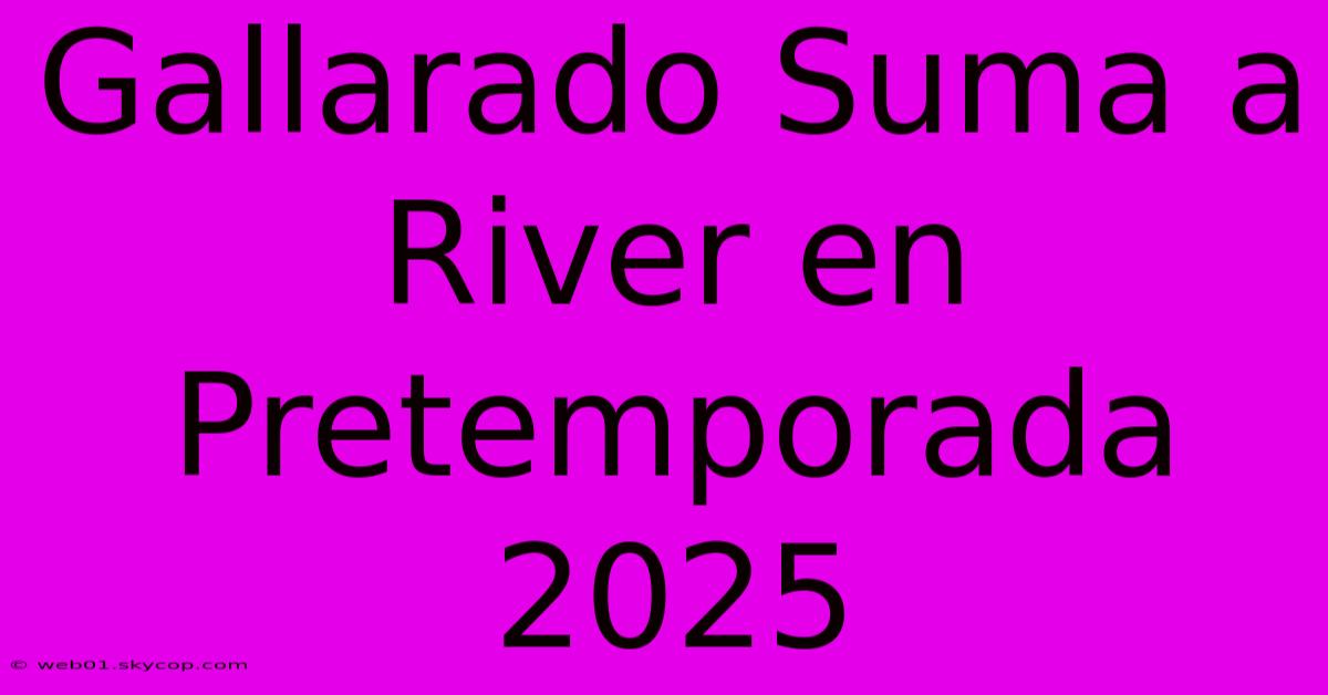 Gallarado Suma A River En Pretemporada 2025