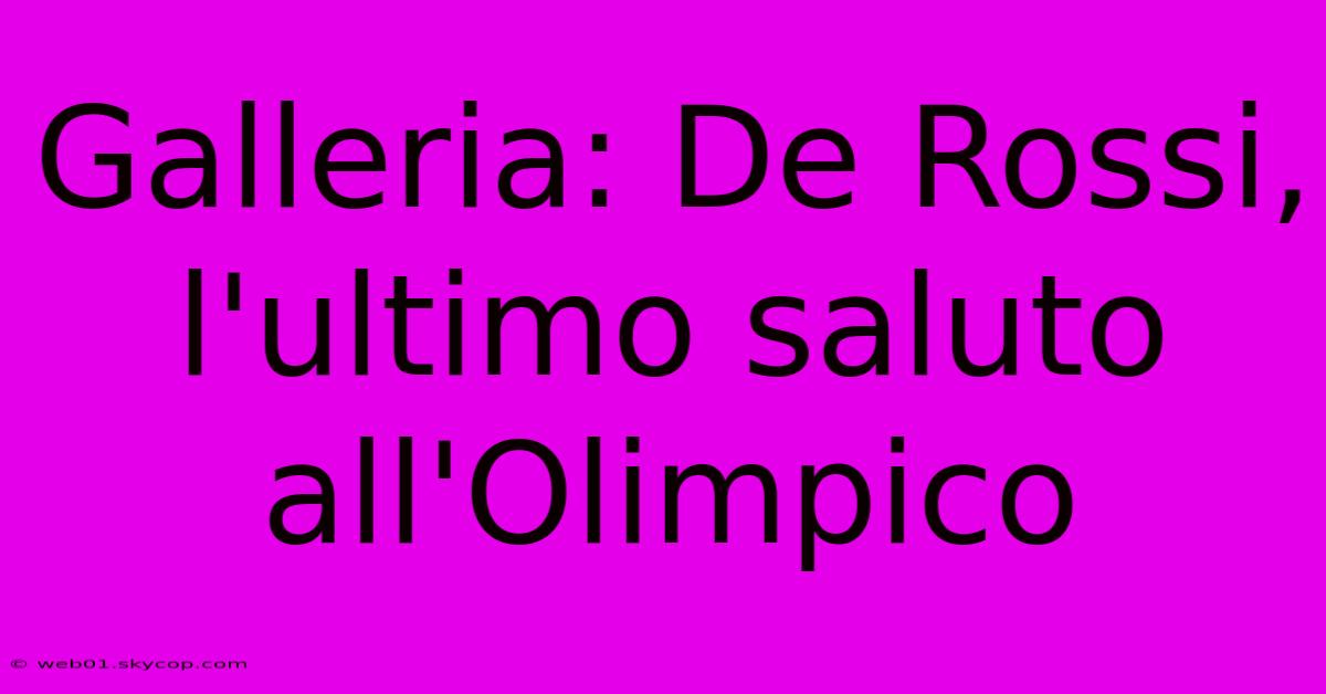 Galleria: De Rossi, L'ultimo Saluto All'Olimpico