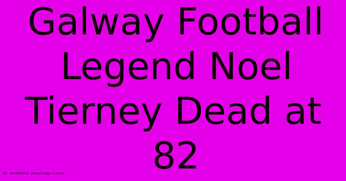 Galway Football Legend Noel Tierney Dead At 82 