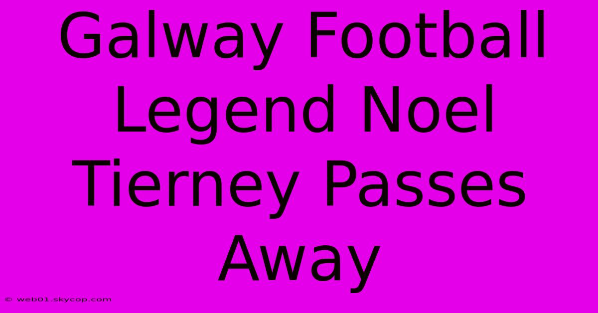 Galway Football Legend Noel Tierney Passes Away