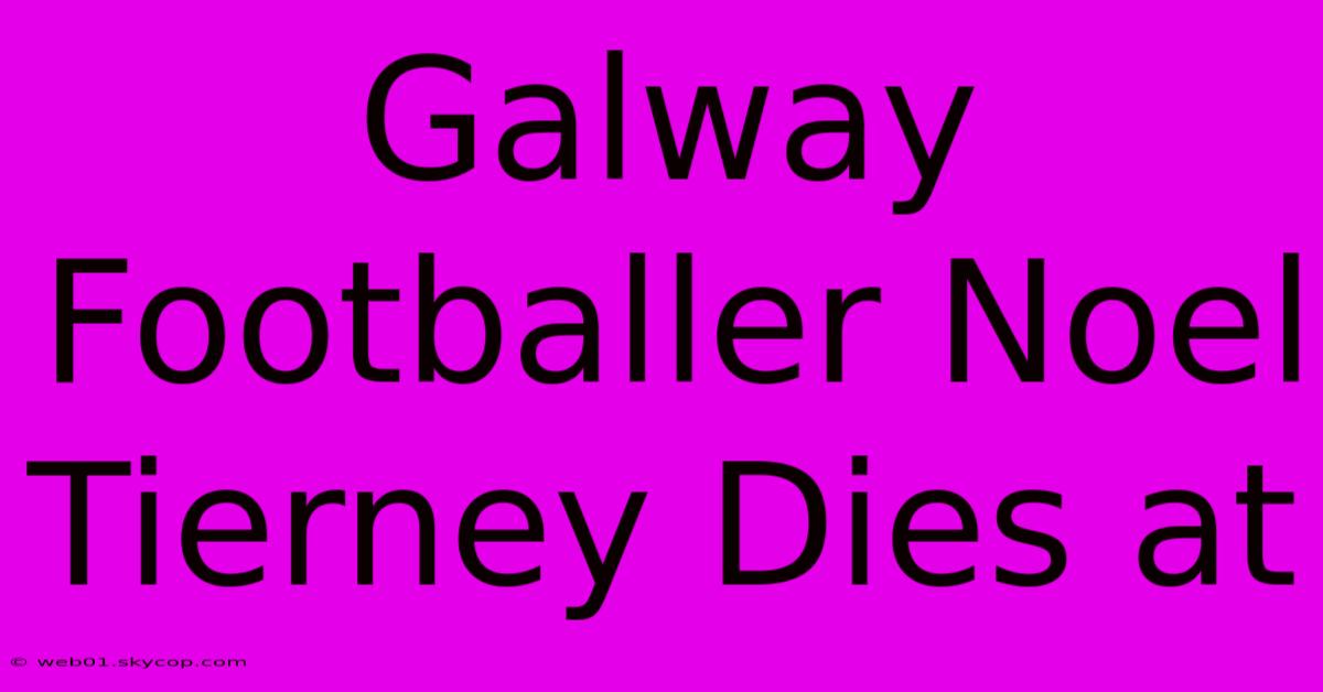 Galway Footballer Noel Tierney Dies At 