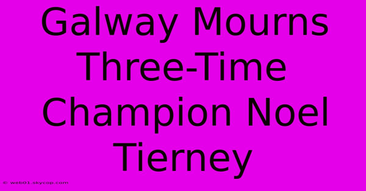 Galway Mourns Three-Time Champion Noel Tierney