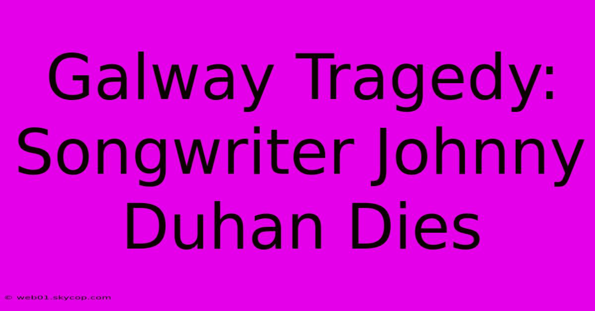 Galway Tragedy: Songwriter Johnny Duhan Dies 