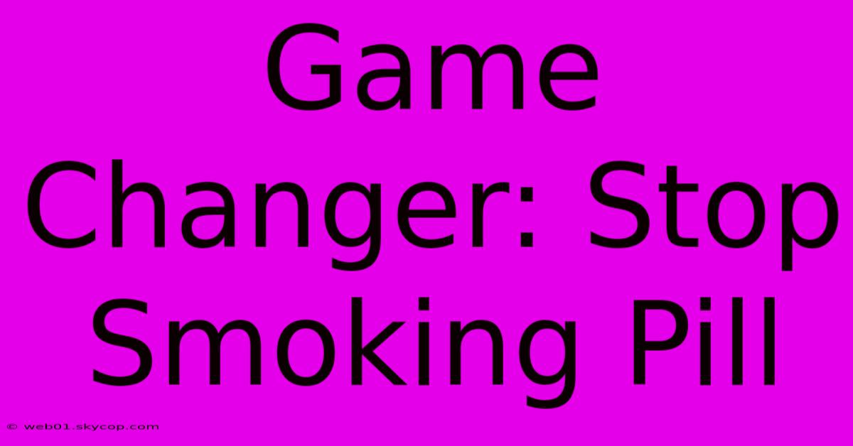 Game Changer: Stop Smoking Pill