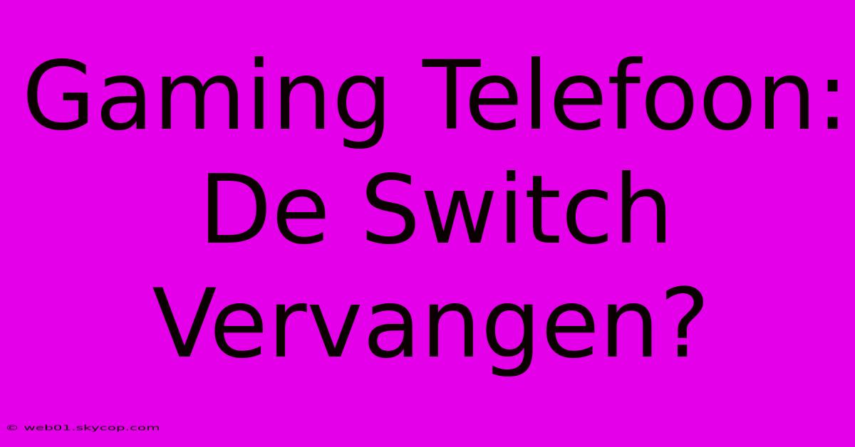 Gaming Telefoon: De Switch Vervangen? 