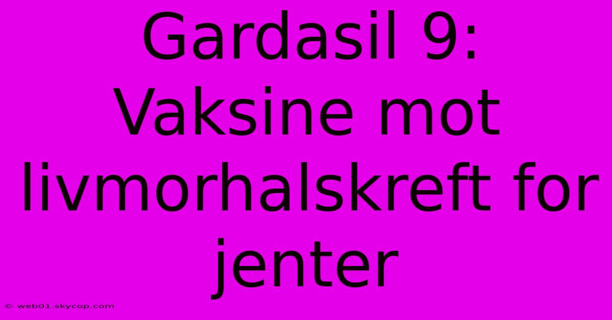 Gardasil 9: Vaksine Mot Livmorhalskreft For Jenter