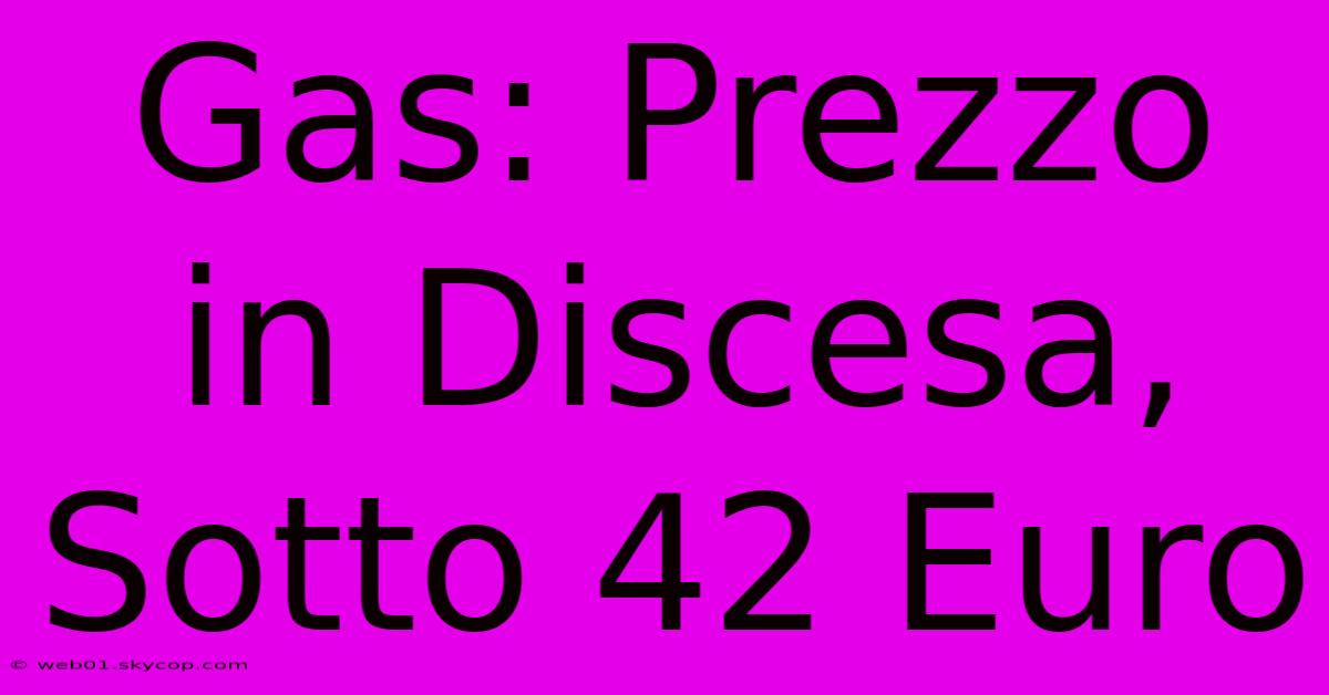 Gas: Prezzo In Discesa, Sotto 42 Euro