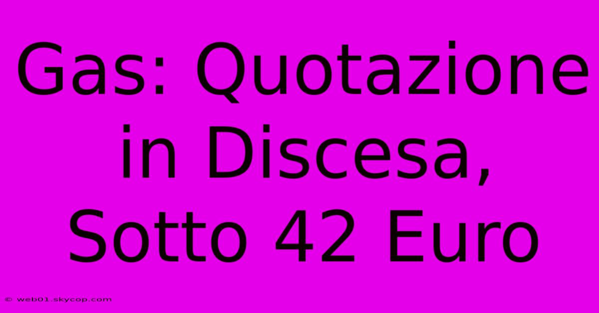 Gas: Quotazione In Discesa, Sotto 42 Euro 