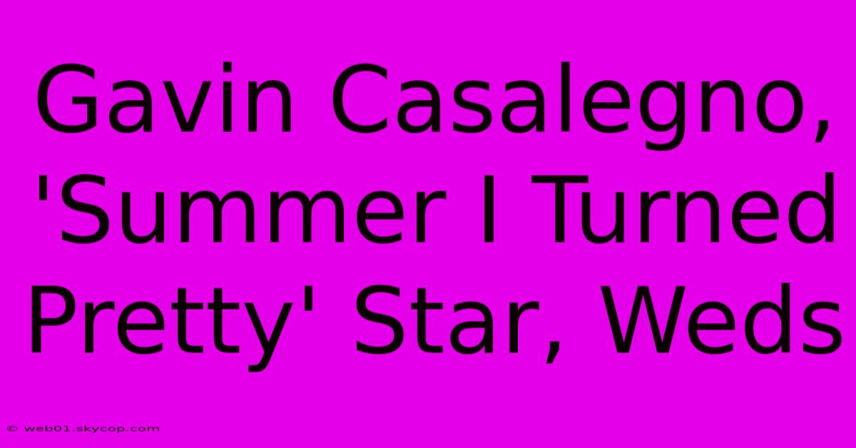 Gavin Casalegno, 'Summer I Turned Pretty' Star, Weds