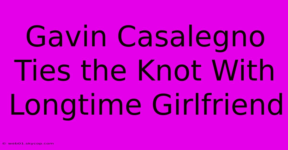 Gavin Casalegno Ties The Knot With Longtime Girlfriend