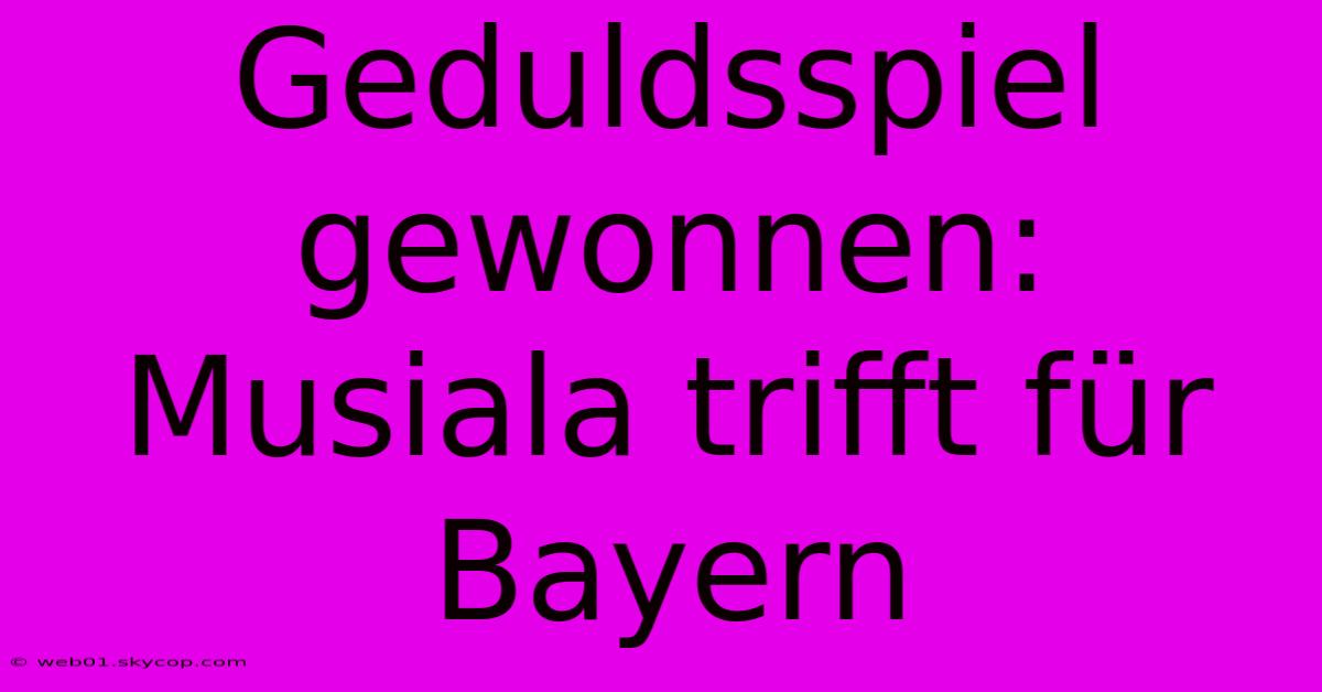 Geduldsspiel Gewonnen: Musiala Trifft Für Bayern