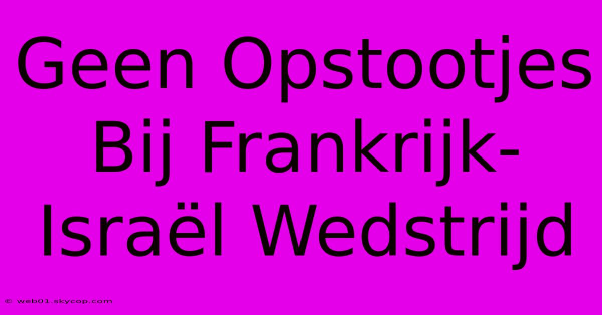 Geen Opstootjes Bij Frankrijk-Israël Wedstrijd