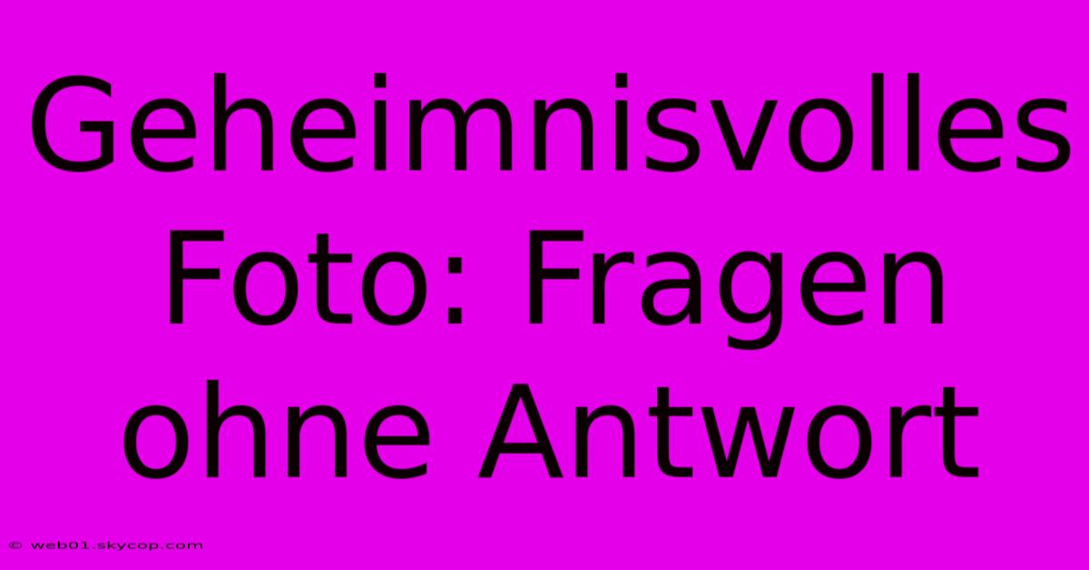 Geheimnisvolles Foto: Fragen Ohne Antwort