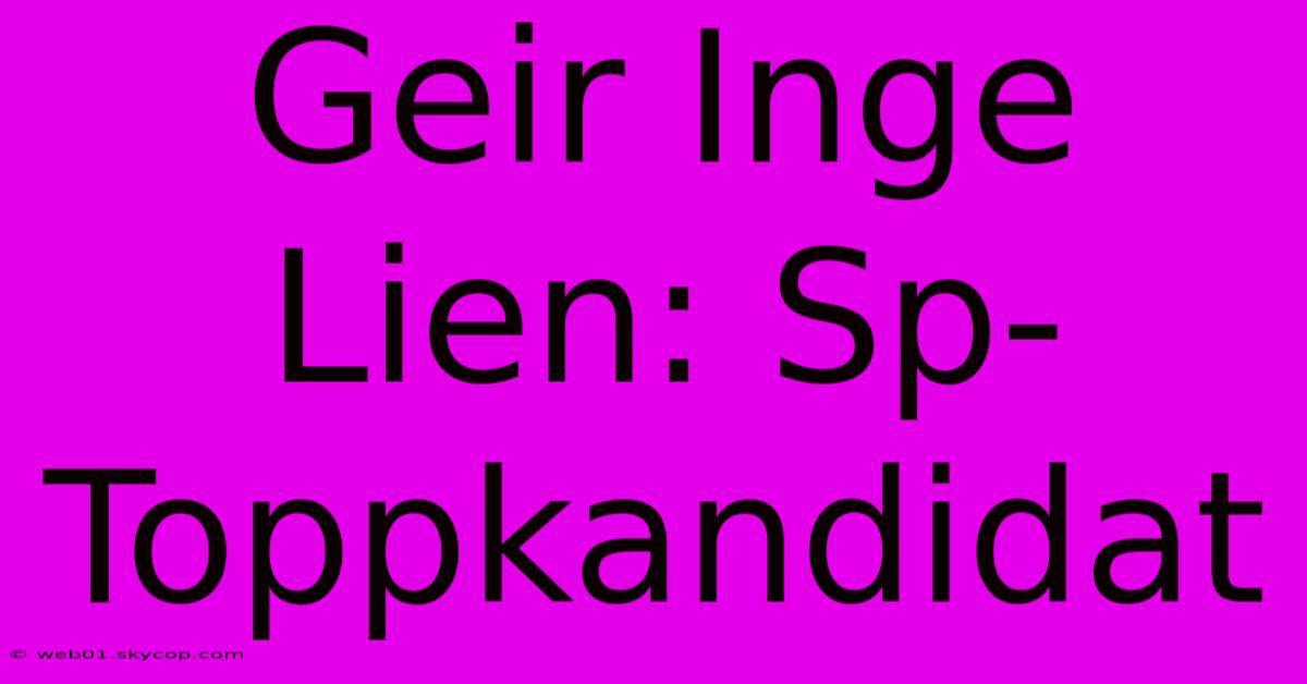 Geir Inge Lien: Sp-Toppkandidat