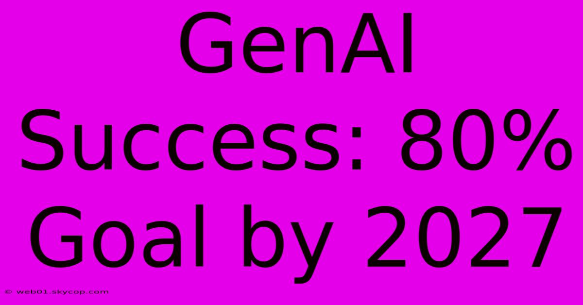 GenAI Success: 80% Goal By 2027