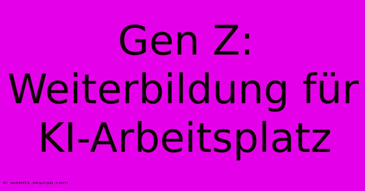 Gen Z: Weiterbildung Für KI-Arbeitsplatz