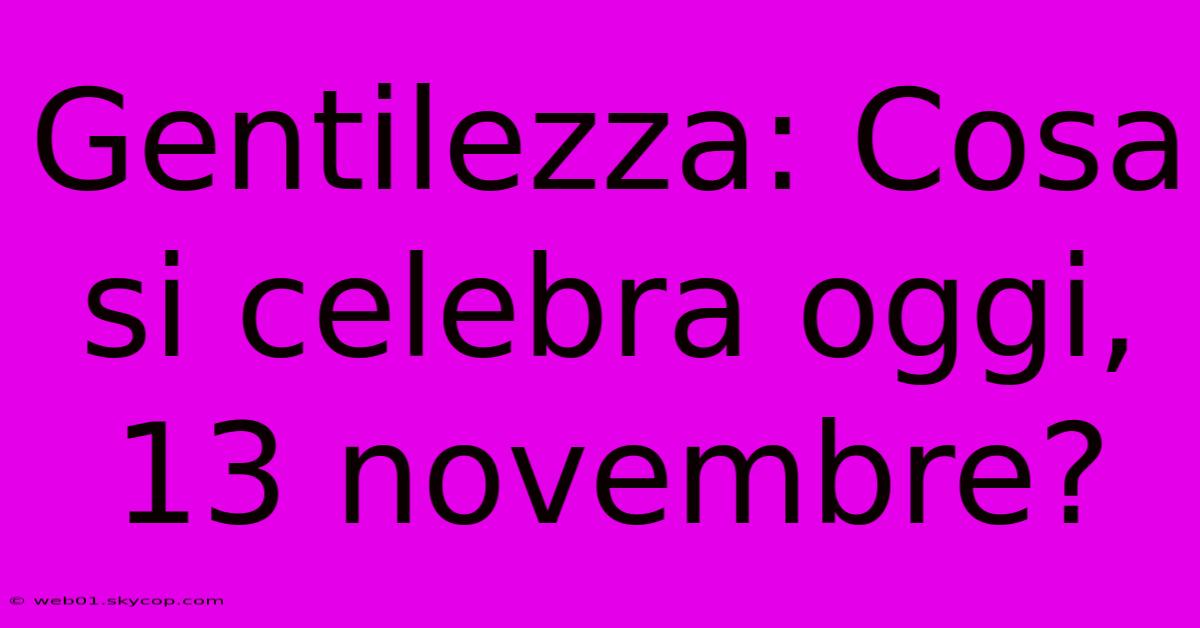 Gentilezza: Cosa Si Celebra Oggi, 13 Novembre?