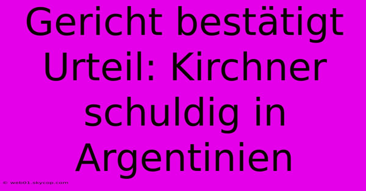 Gericht Bestätigt Urteil: Kirchner Schuldig In Argentinien