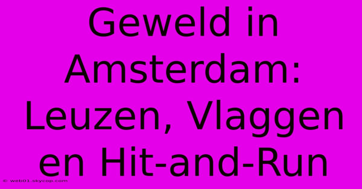 Geweld In Amsterdam: Leuzen, Vlaggen En Hit-and-Run