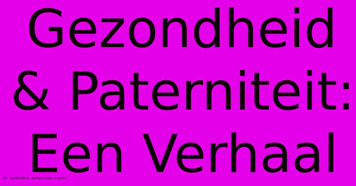 Gezondheid & Paterniteit: Een Verhaal 