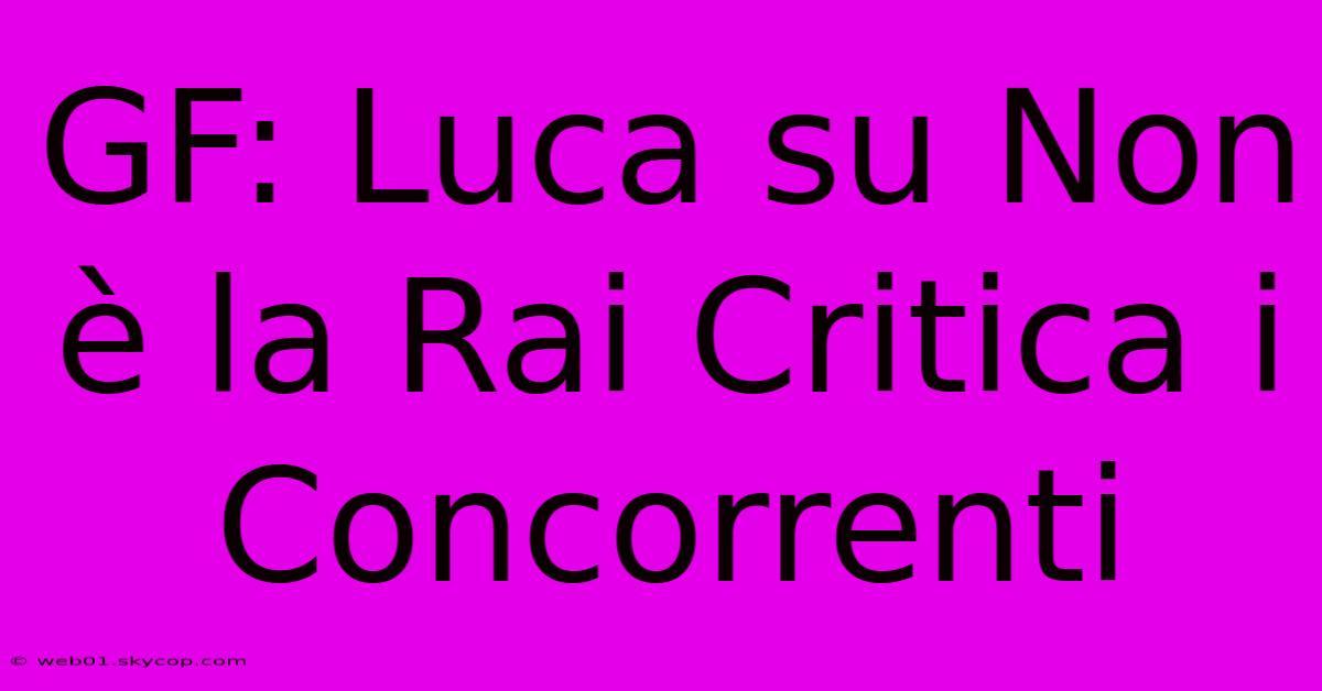 GF: Luca Su Non È La Rai Critica I Concorrenti