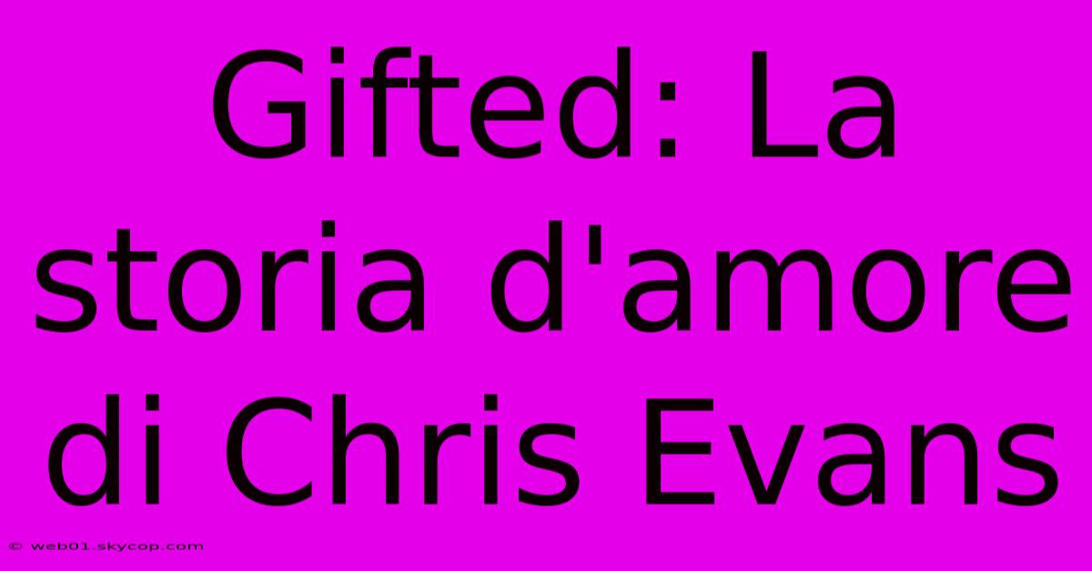 Gifted: La Storia D'amore Di Chris Evans