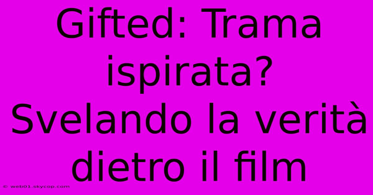 Gifted: Trama Ispirata? Svelando La Verità Dietro Il Film 