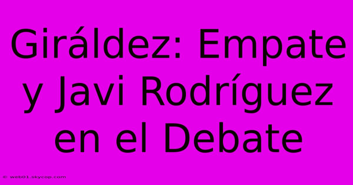 Giráldez: Empate Y Javi Rodríguez En El Debate