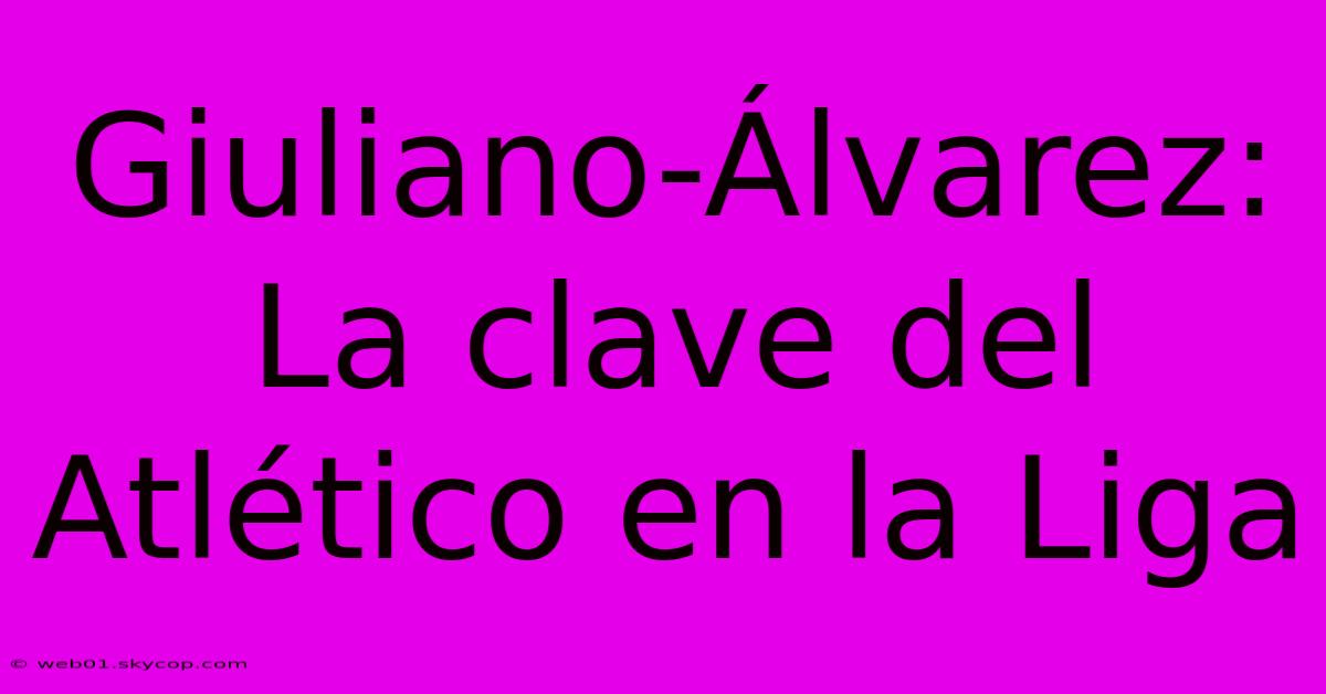 Giuliano-Álvarez: La Clave Del Atlético En La Liga