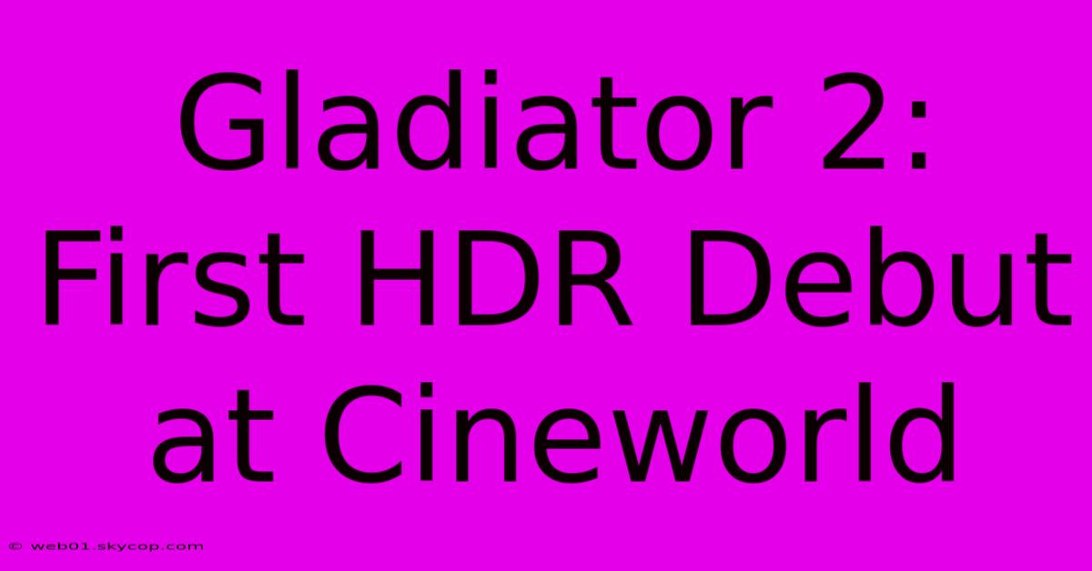 Gladiator 2: First HDR Debut At Cineworld