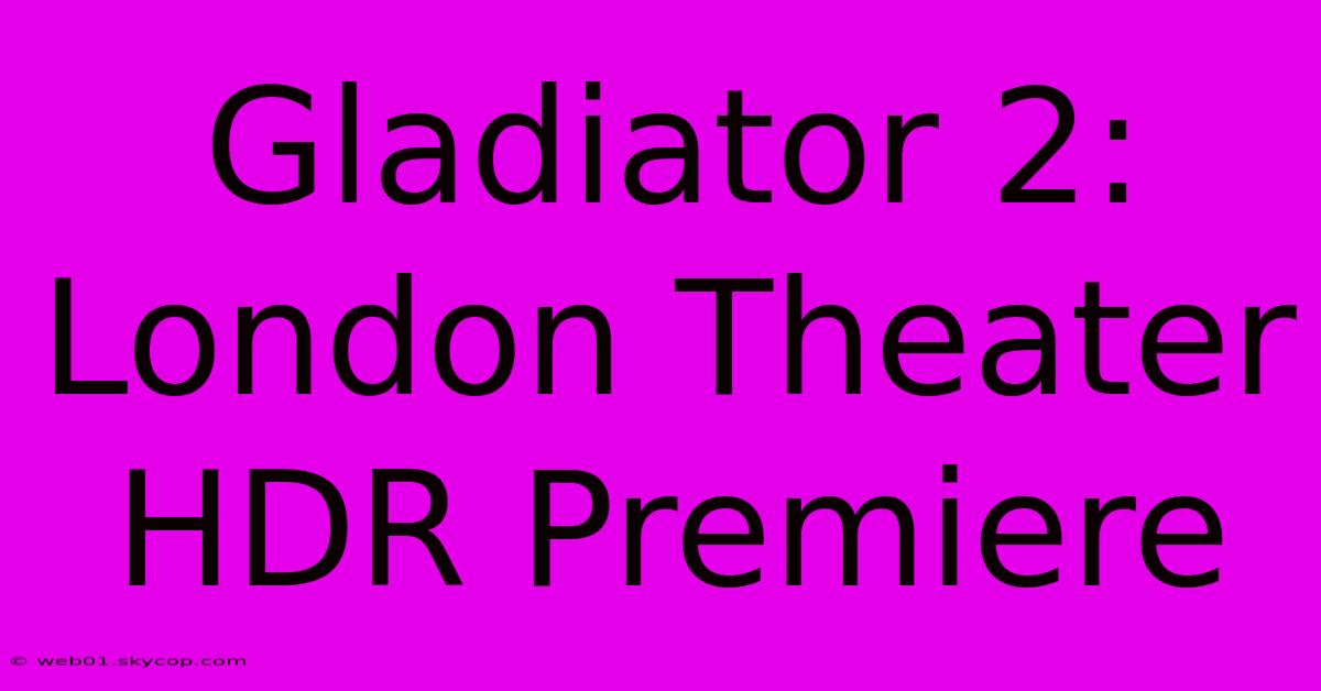 Gladiator 2: London Theater HDR Premiere 