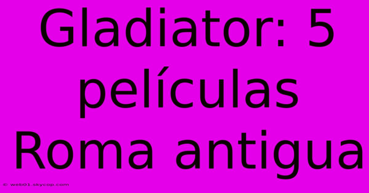 Gladiator: 5 Películas Roma Antigua