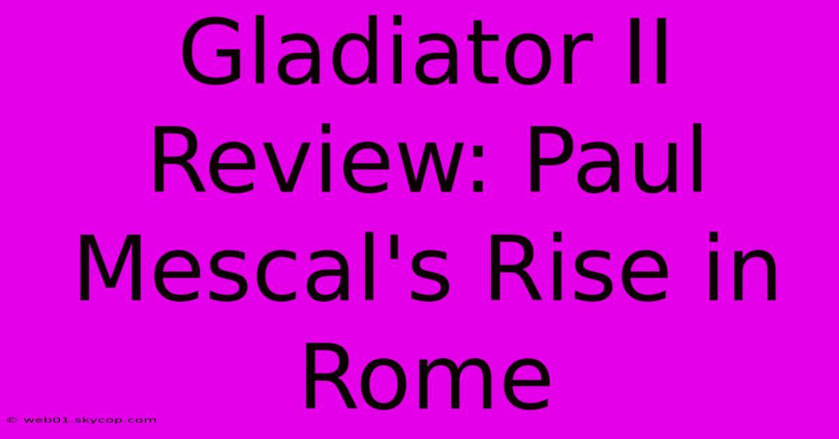 Gladiator II Review: Paul Mescal's Rise In Rome 