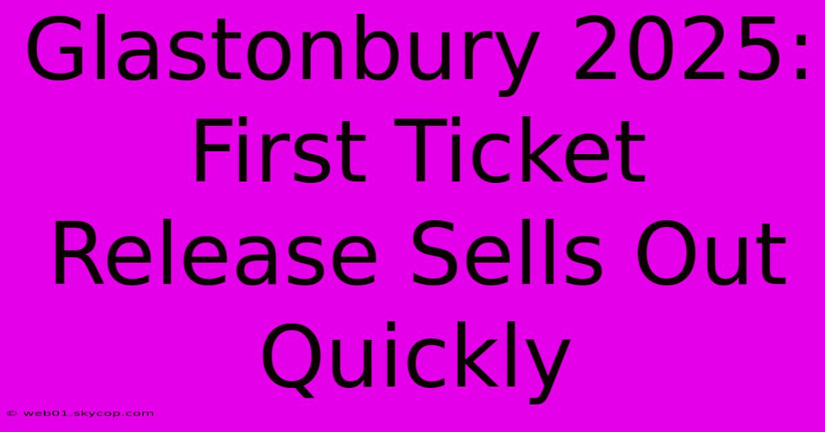 Glastonbury 2025: First Ticket Release Sells Out Quickly